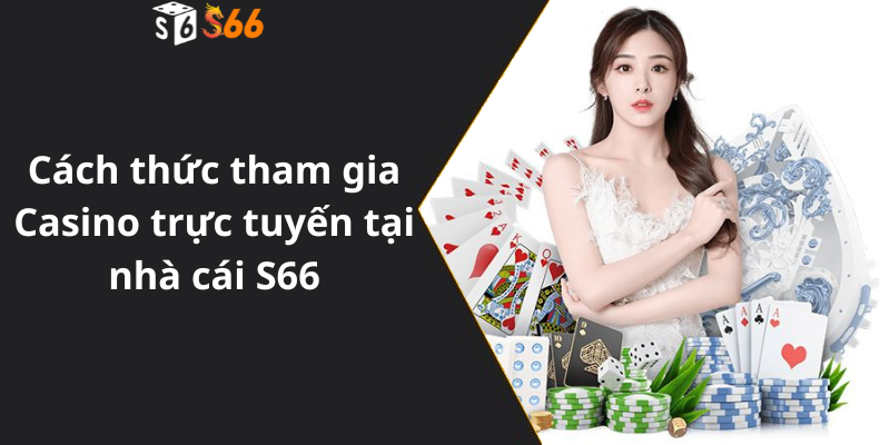 Cách thức tham gia Casino trực tuyến tại nhà cái S66