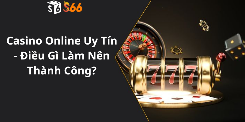 Casino Online Uy Tín - Điều Gì Làm Nên Thành Công