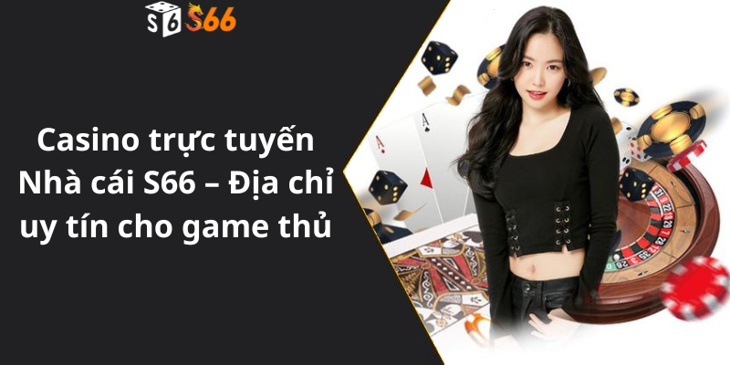 Casino trực tuyến Nhà cái S66 – Địa chỉ uy tín cho game thủ