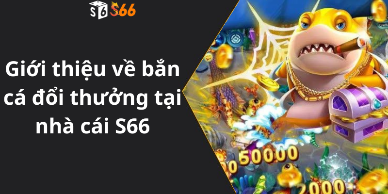 Giới thiệu về bắn cá đổi thưởng tại nhà cái S66