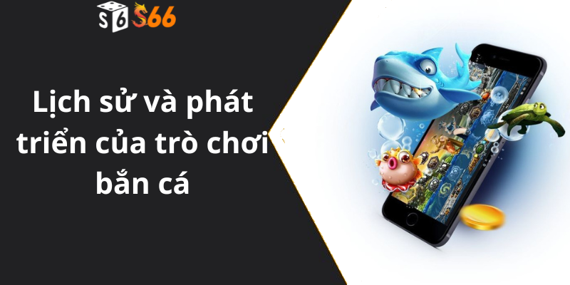 Lịch sử và phát triển của trò chơi bắn cá