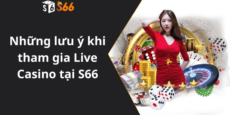 Những lưu ý khi tham gia Live Casino tại S66