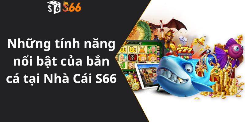 Những tính năng nổi bật của bắn cá tại Nhà Cái S66