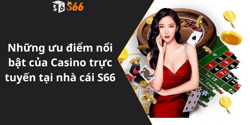 Những ưu điểm nổi bật của Casino trực tuyến tại nhà cái S66