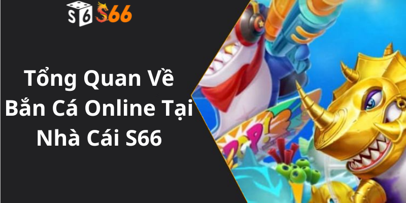 Tổng Quan Về Bắn Cá Online Tại Nhà Cái S66