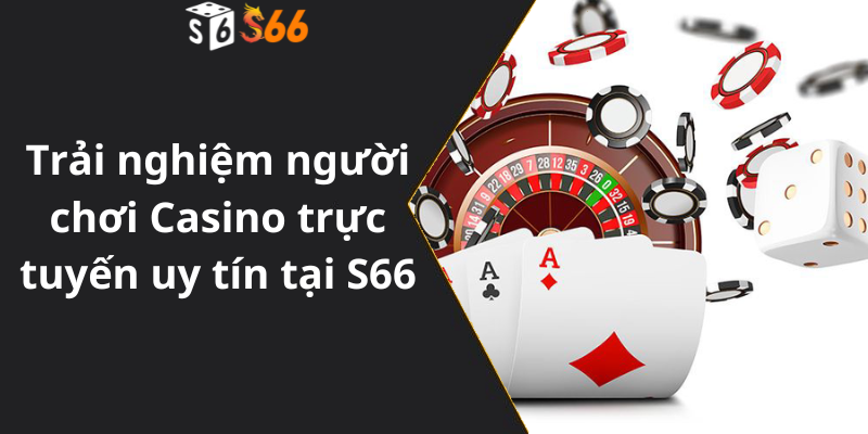 Trải nghiệm người chơi Casino trực tuyến uy tín tại S66