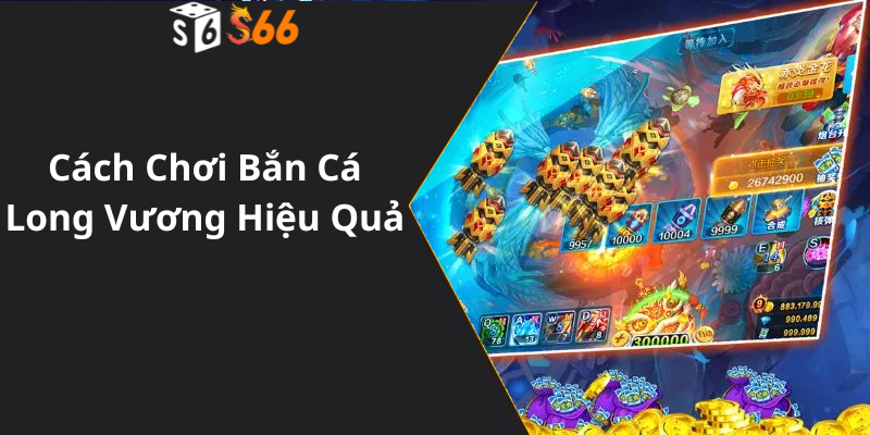 Cách Chơi Bắn Cá Long Vương Hiệu Quả