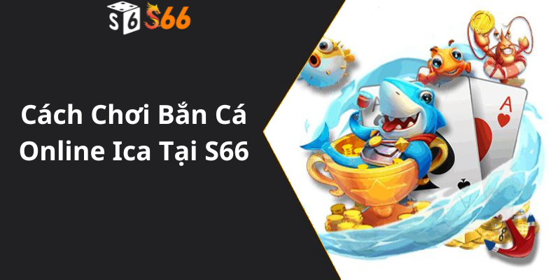 Cách Chơi Bắn Cá Online Ica Tại S66