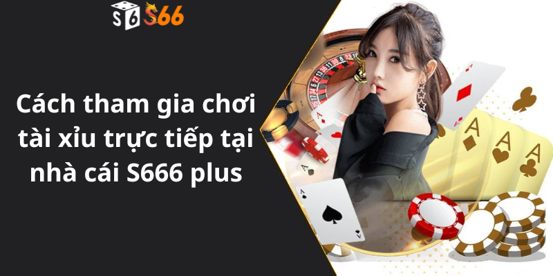 Cách tham gia chơi tài xỉu trực tiếp tại nhà cái S666 plus