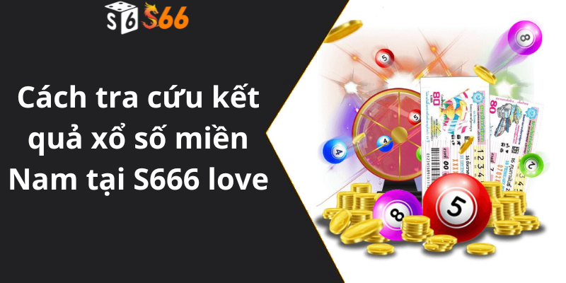 Cách tra cứu kết quả xổ số miền Nam tại S666 love