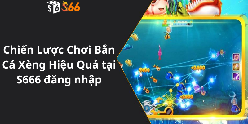 Chiến Lược Chơi Bắn Cá Xèng Hiệu Quả tại S666 đăng nhập