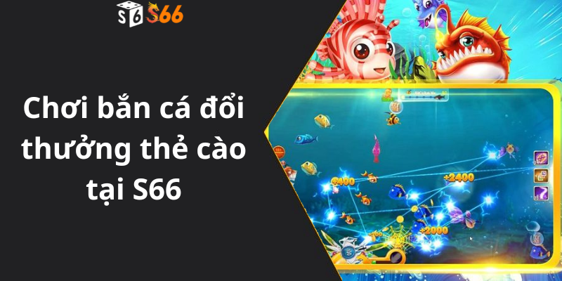 Chơi bắn cá đổi thưởng thẻ cào tại S66