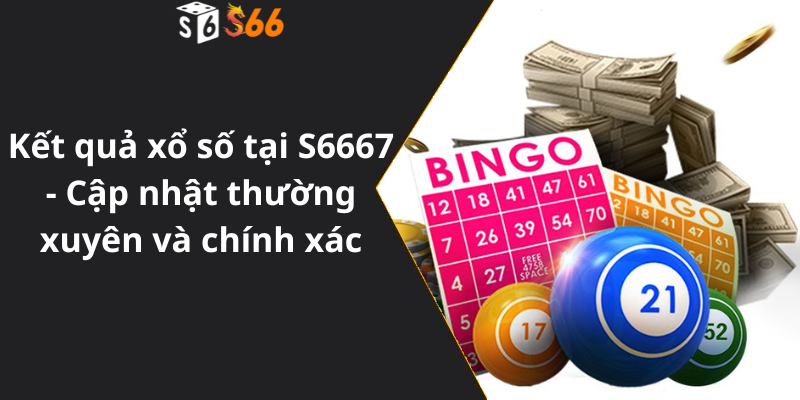 Kết quả xổ số tại S6667 - Cập nhật thường xuyên và chính xác