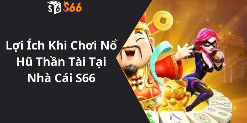 Lợi Ích Khi Chơi Nổ Hũ Thần Tài Tại Nhà Cái S66