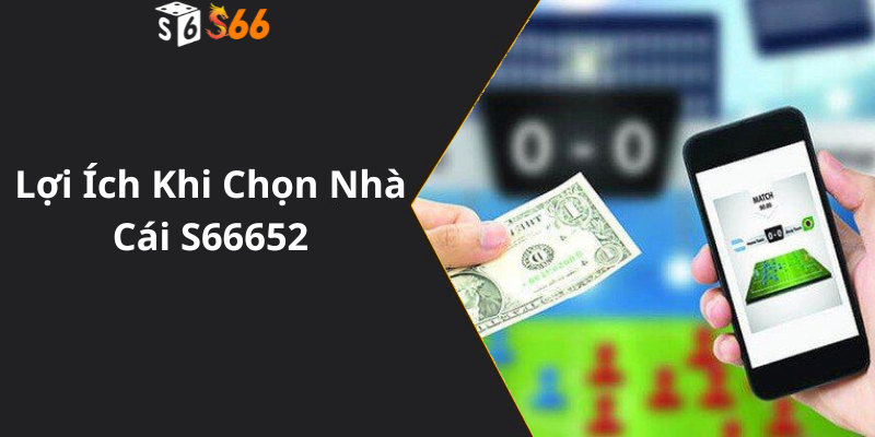 Lợi Ích Khi Chọn Nhà Cái S66652