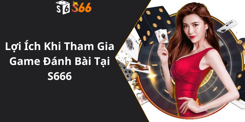 Lợi Ích Khi Tham Gia Game Đánh Bài Tại S66699