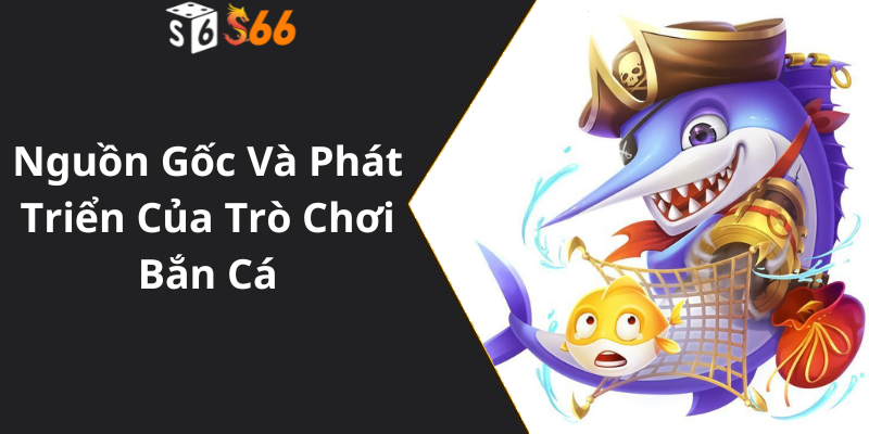 Nguồn Gốc Và Phát Triển Của Trò Chơi Bắn Cá