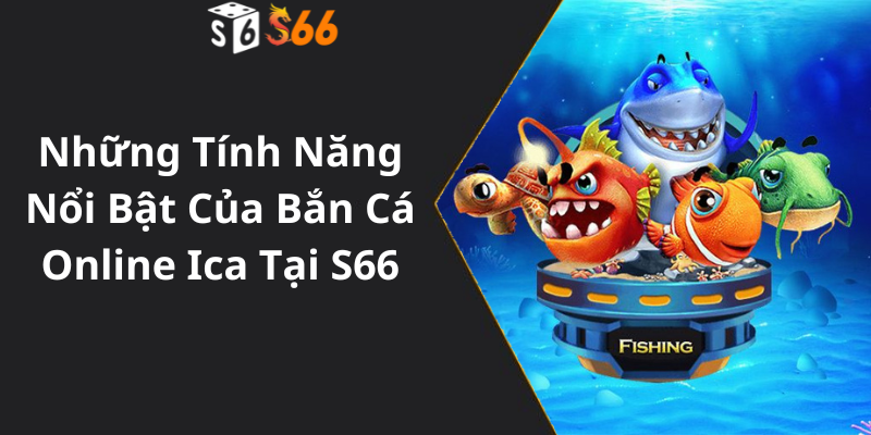 Những Tính Năng Nổi Bật Của Bắn Cá Online Ica Tại S66