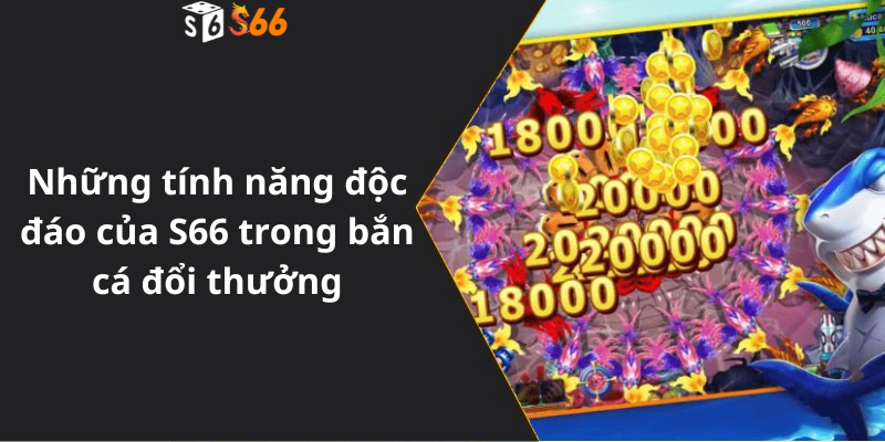 Những tính năng độc đáo của S66 trong bắn cá đổi thưởng