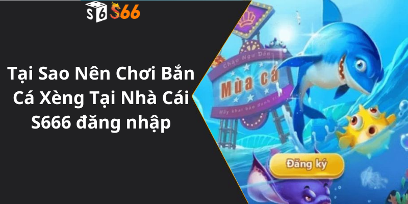 Tại Sao Nên Chơi Bắn Cá Xèng Tại Nhà Cái S666 đăng nhập