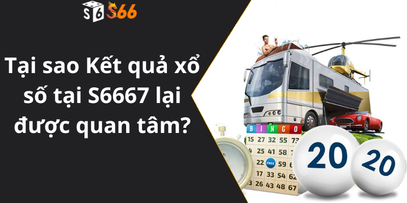 Tại sao Kết quả xổ số tại S6667 lại được quan tâm