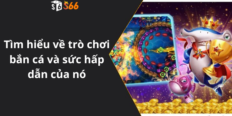 Tìm hiểu về trò chơi bắn cá và sức hấp dẫn của nó