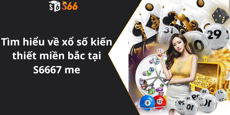 Tìm hiểu về xổ số kiến thiết miền bắc tại S6667 me