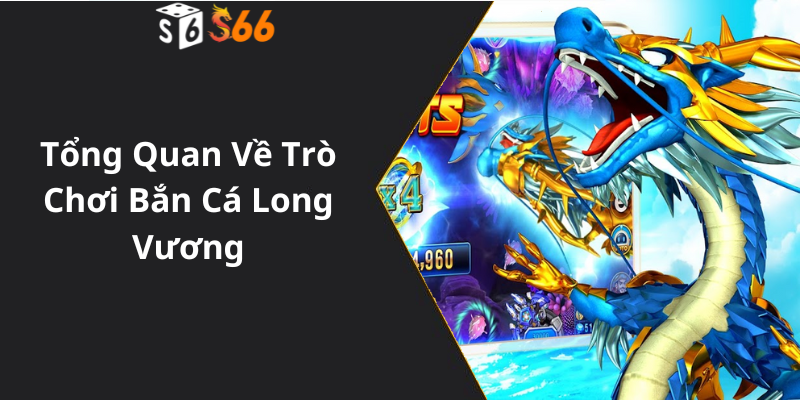 Tổng Quan Về Trò Chơi Bắn Cá Long Vương