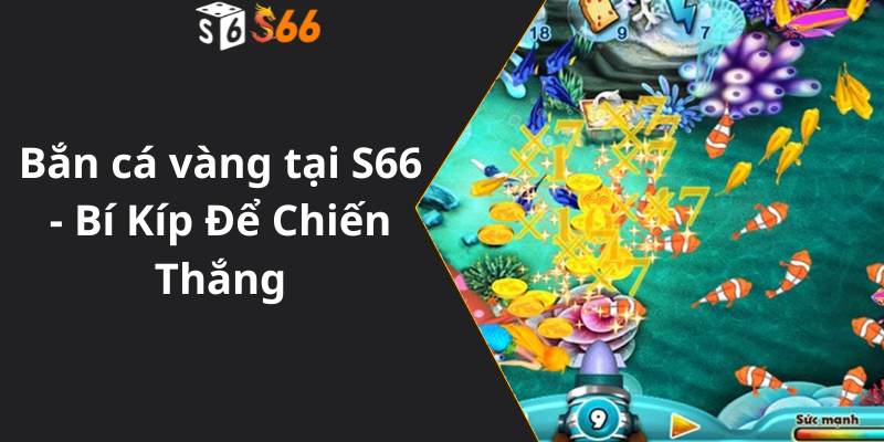 Bắn cá vàng tại S66 - Bí Kíp Để Chiến Thắng