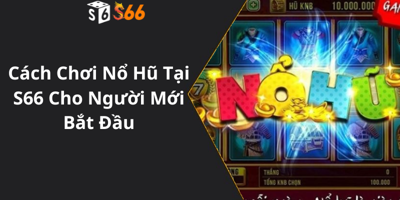 Cách Chơi Nổ Hũ Tại S66 Cho Người Mới Bắt Đầu