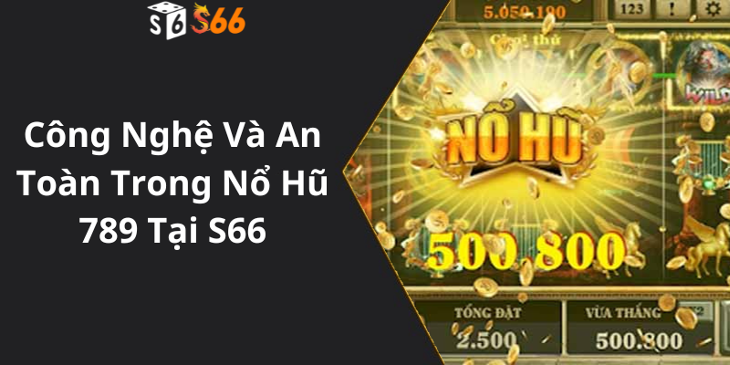 Công Nghệ Và An Toàn Trong Nổ Hũ 789 Tại S66