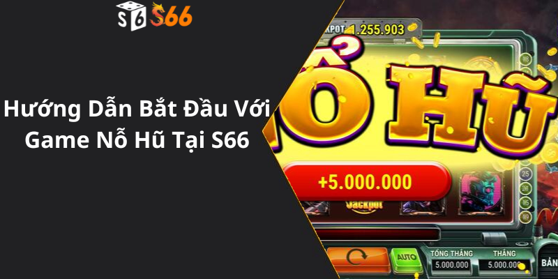 Hướng Dẫn Bắt Đầu Với Game Nỗ Hũ Tại S66