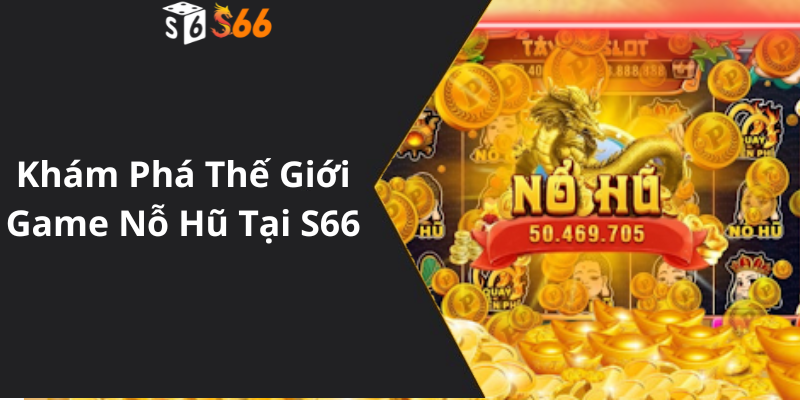 Khám Phá Thế Giới Game Nỗ Hũ Tại S66