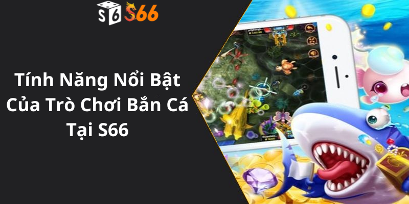 Tính Năng Nổi Bật Của Trò Chơi Bắn Cá Tại S66