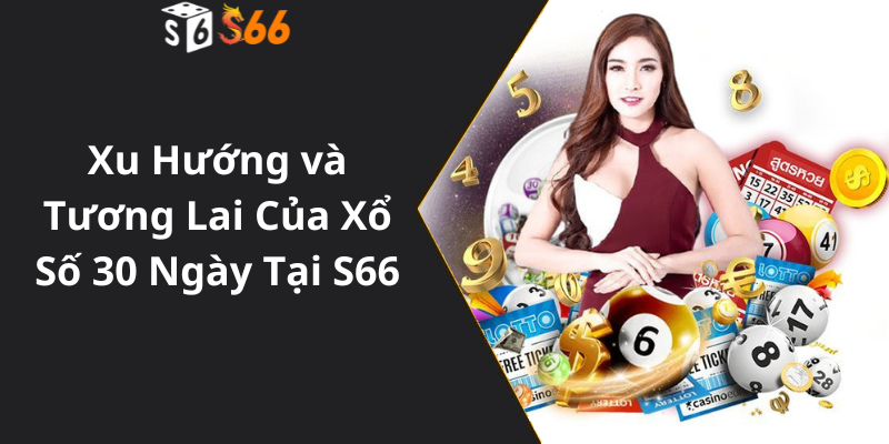 Xu Hướng và Tương Lai Của Xổ Số 30 Ngày Tại S66